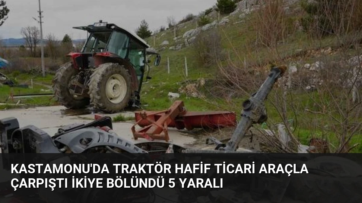 Kastamonu’da Traktör Hafif Ticari Araçla Çarpıştı İkiye Bölündü 5 Yaralı