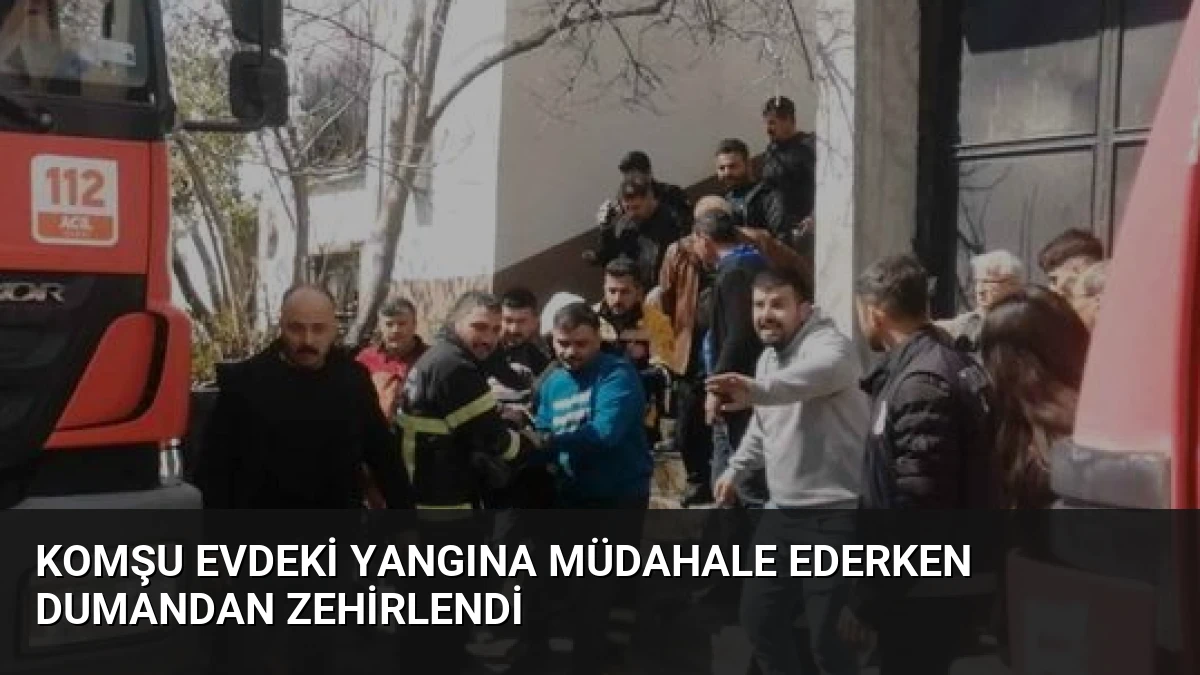 Komşu Evdeki Yangına Müdahale Ederken Dumandan Zehirlendi