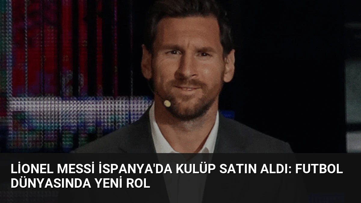 Lionel Messi İspanya’da Kulüp Satın Aldı: Futbol Dünyasında Yeni Rol