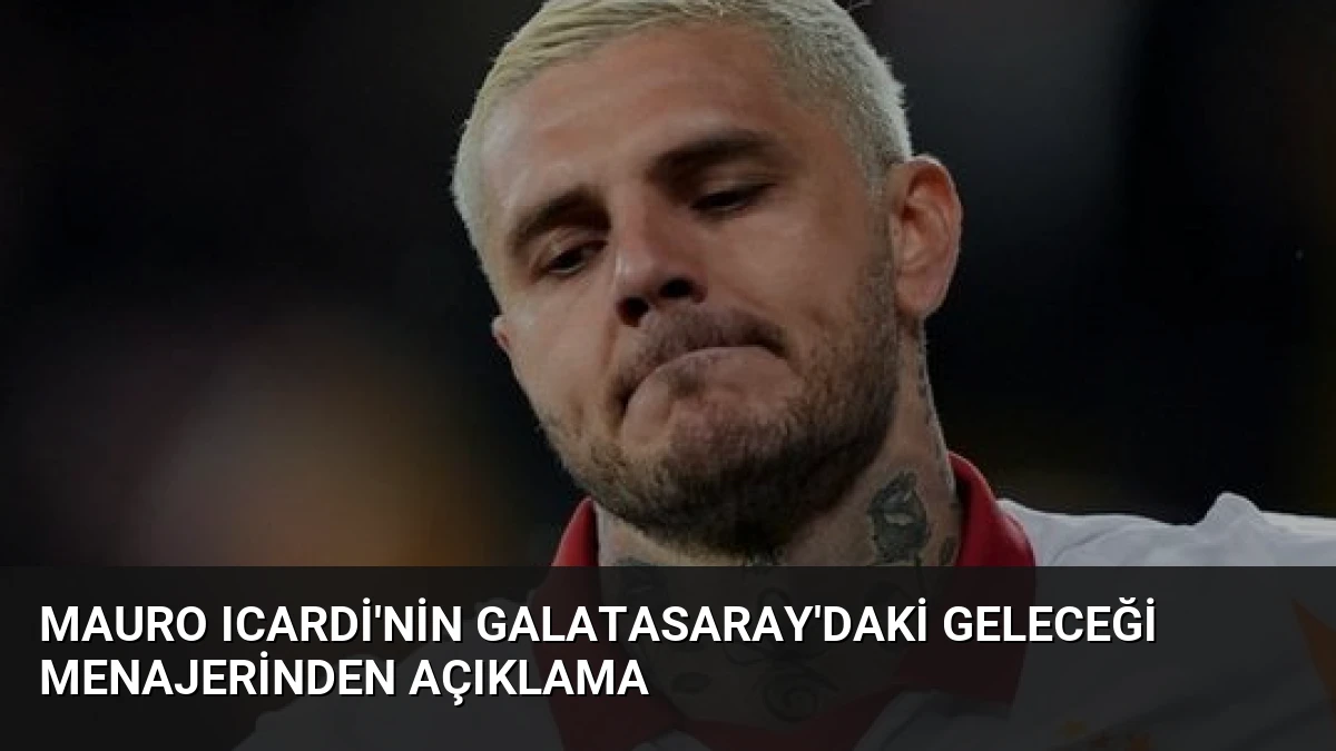 Mauro Icardi’nin Galatasaray’daki Geleceği Menajerinden Açıklama