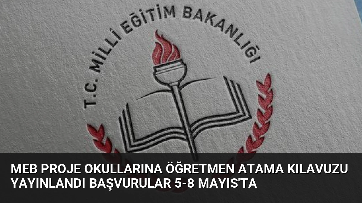 MEB Proje Okullarına Öğretmen Atama Kılavuzu Yayınlandı Başvurular 5-8 Mayıs’ta