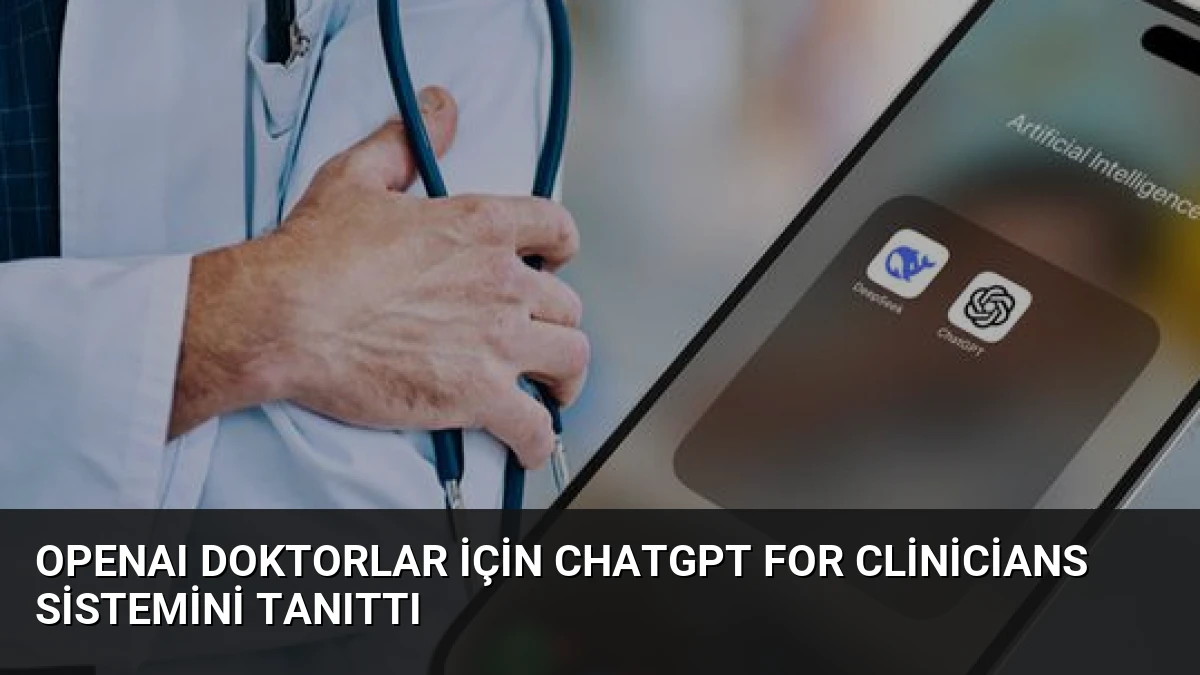 OpenAI Doktorlar İçin ChatGPT for Clinicians Sistemini Tanıttı