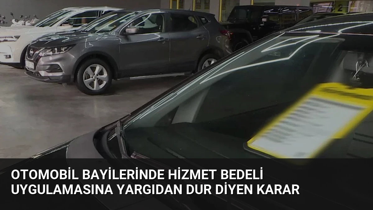Otomobil Bayilerinde Hizmet Bedeli Uygulamasına Yargıdan Dur Diyen Karar