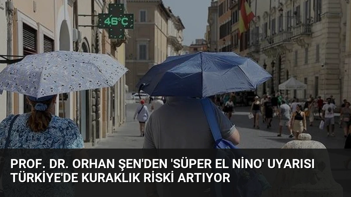 Prof. Dr. Orhan Şen’den ‘Süper El Nino’ Uyarısı Türkiye’de Kuraklık Riski Artıyor