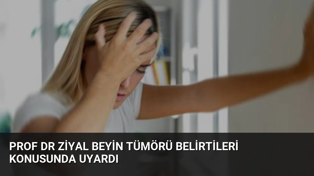 Prof Dr Ziyal Beyin Tümörü Belirtileri Konusunda Uyardı