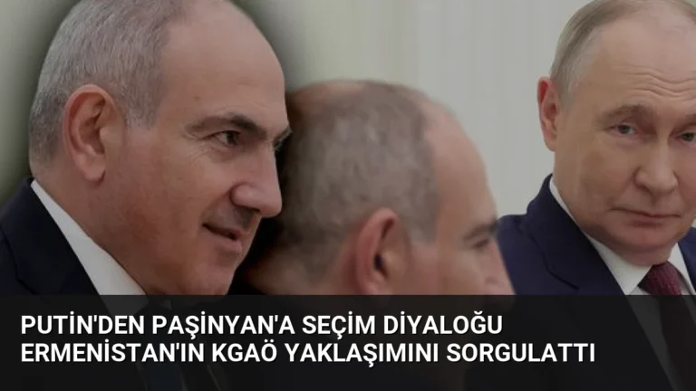 Putin’den Paşinyan’a Seçim Diyaloğu Ermenistan’ın KGAÖ Yaklaşımını Sorgulattı