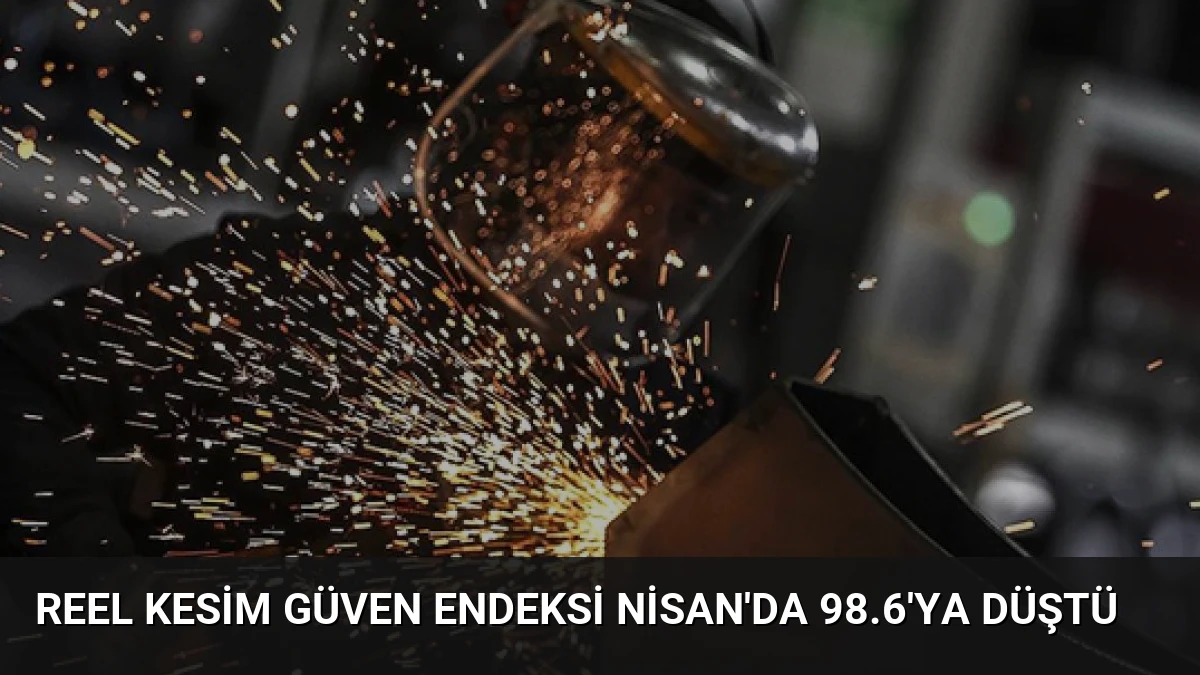 Reel Kesim Güven Endeksi Nisan’da 98.6’ya Düştü