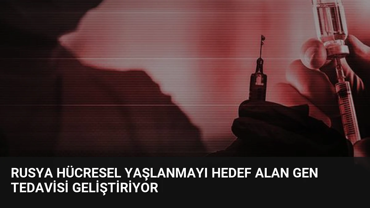 Rusya Hücresel Yaşlanmayı Hedef Alan Gen Tedavisi Geliştiriyor