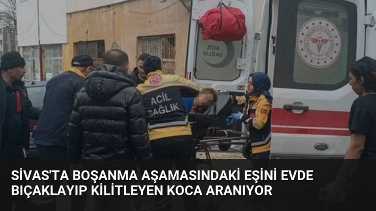 Sivas’ta Boşanma Aşamasındaki Eşini Evde Bıçaklayıp Kilitleyen Koca Aranıyor