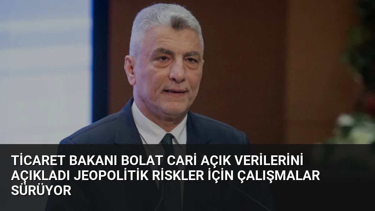 Ticaret Bakanı Bolat Cari Açık Verilerini Açıkladı Jeopolitik Riskler İçin Çalışmalar Sürüyor