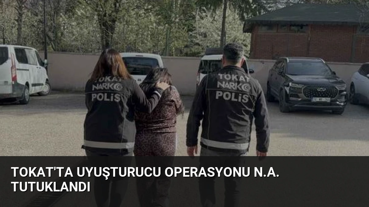 Tokat’ta Uyuşturucu Operasyonu N.A. Tutuklandı
