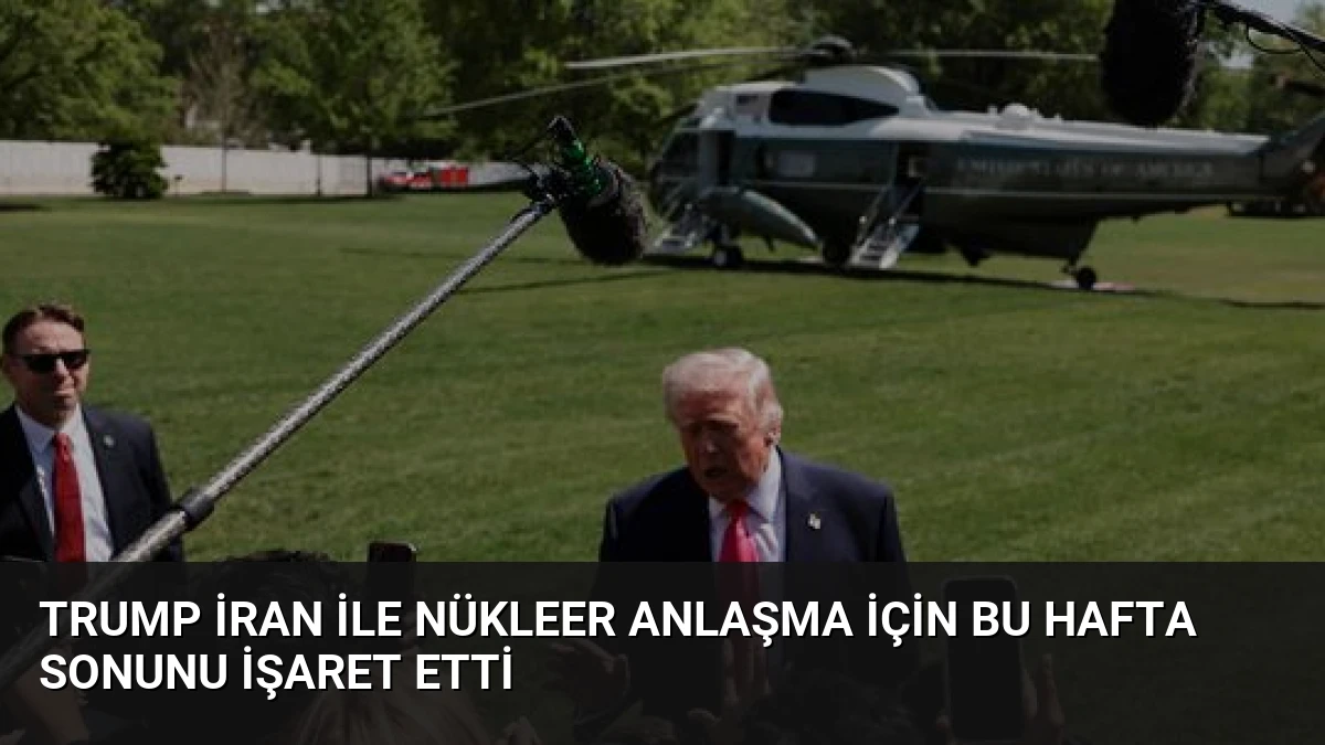 Trump İran ile Nükleer Anlaşma İçin Bu Hafta Sonunu İşaret Etti