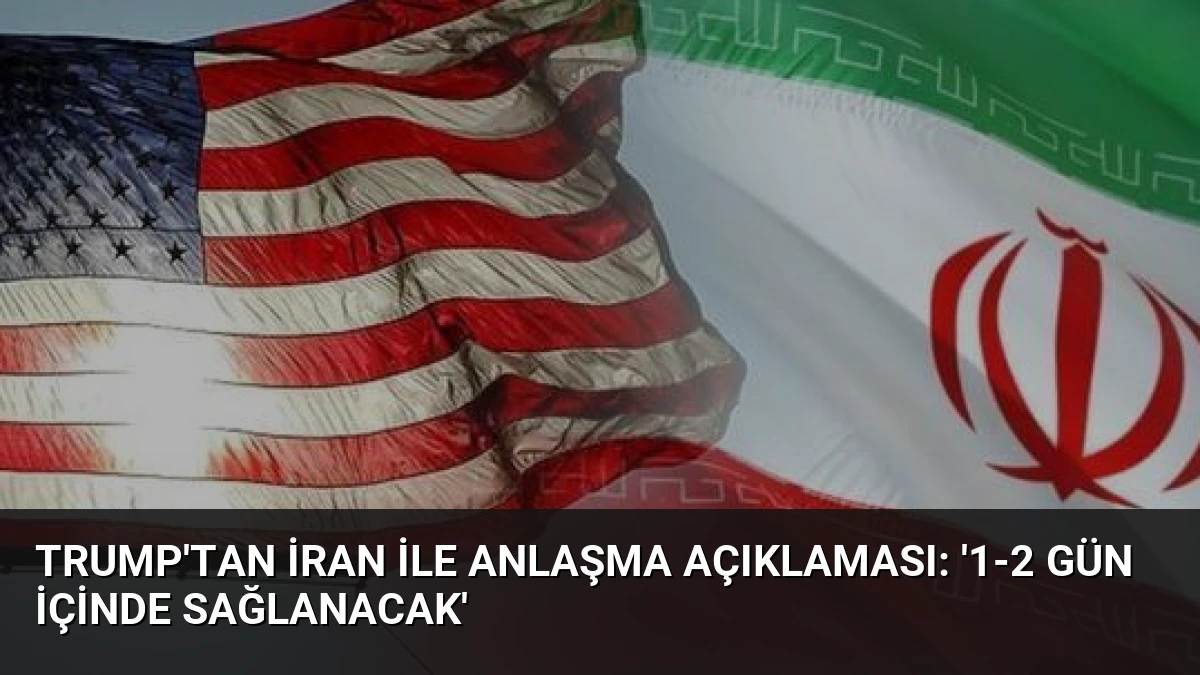 Trump’tan İran ile Anlaşma Açıklaması: ‘1-2 Gün İçinde Sağlanacak’