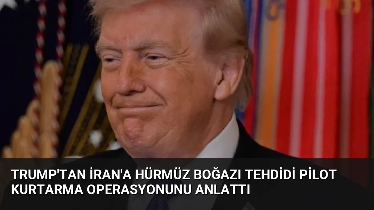 Trump’tan İran’a Hürmüz Boğazı Tehdidi Pilot Kurtarma Operasyonunu Anlattı