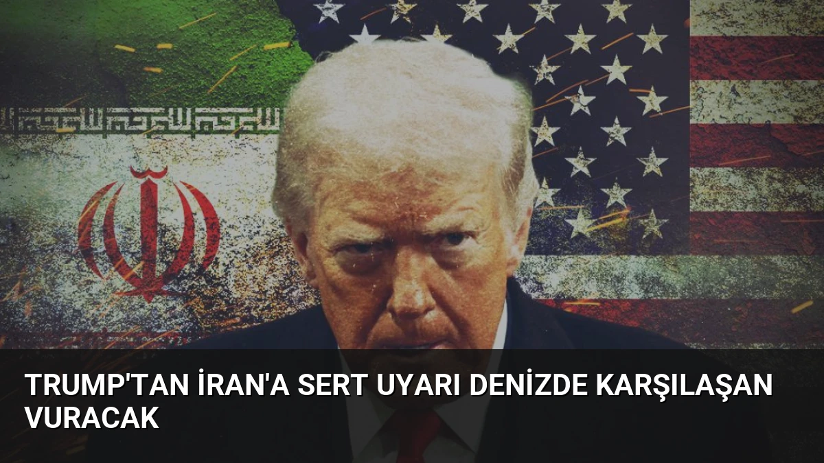 Trump’tan İran’a Sert Uyarı Denizde Karşılaşan Vuracak