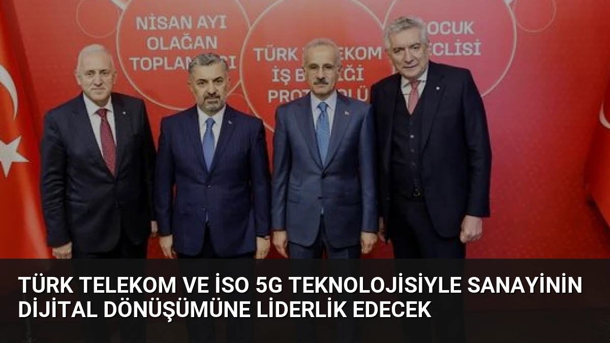 Türk Telekom ve İSO 5G Teknolojisiyle Sanayinin Dijital Dönüşümüne Liderlik Edecek