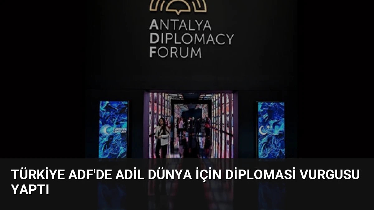 Türkiye ADF’de Adil Dünya İçin Diplomasi Vurgusu Yaptı