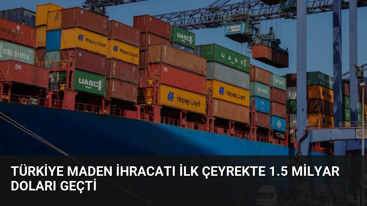 Türkiye Maden İhracatı İlk Çeyrekte 1.5 Milyar Doları Geçti