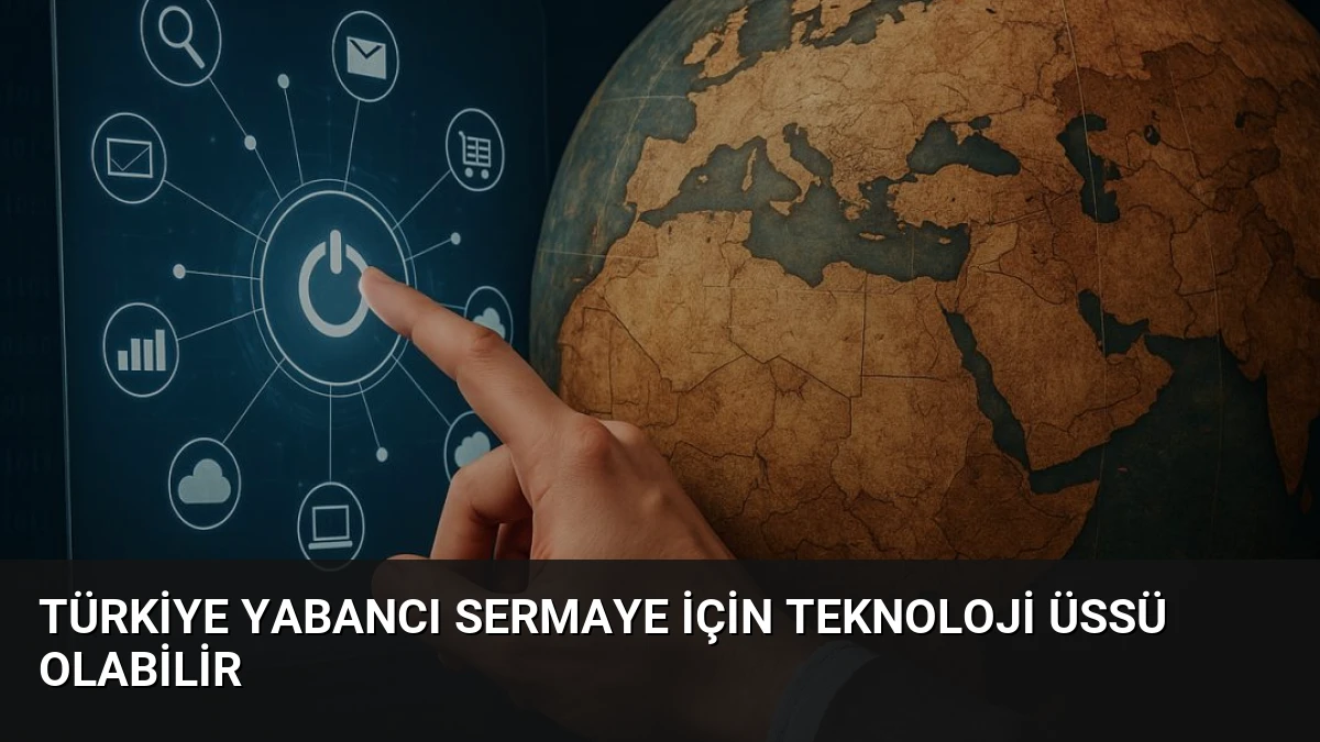 Türkiye yabancı sermaye için teknoloji üssü olabilir