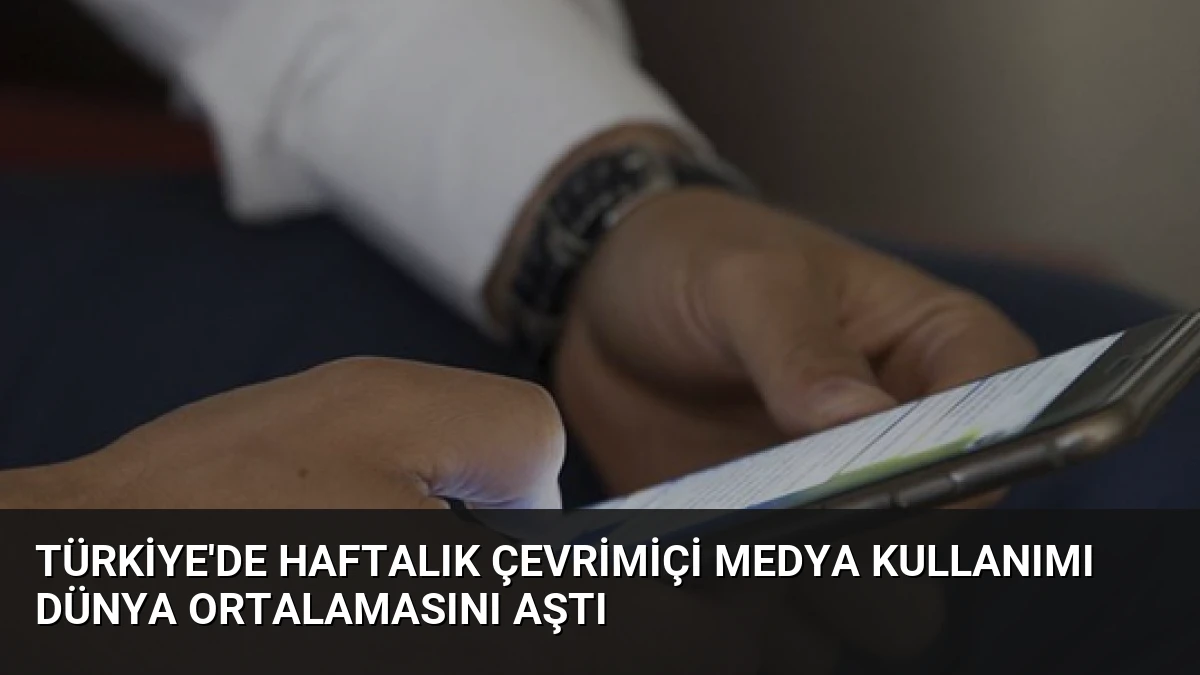 Türkiye’de Haftalık Çevrimiçi Medya Kullanımı Dünya Ortalamasını Aştı