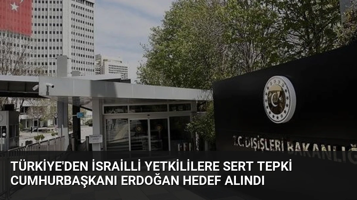 Türkiye’den İsrailli Yetkililere Sert Tepki Cumhurbaşkanı Erdoğan Hedef Alındı