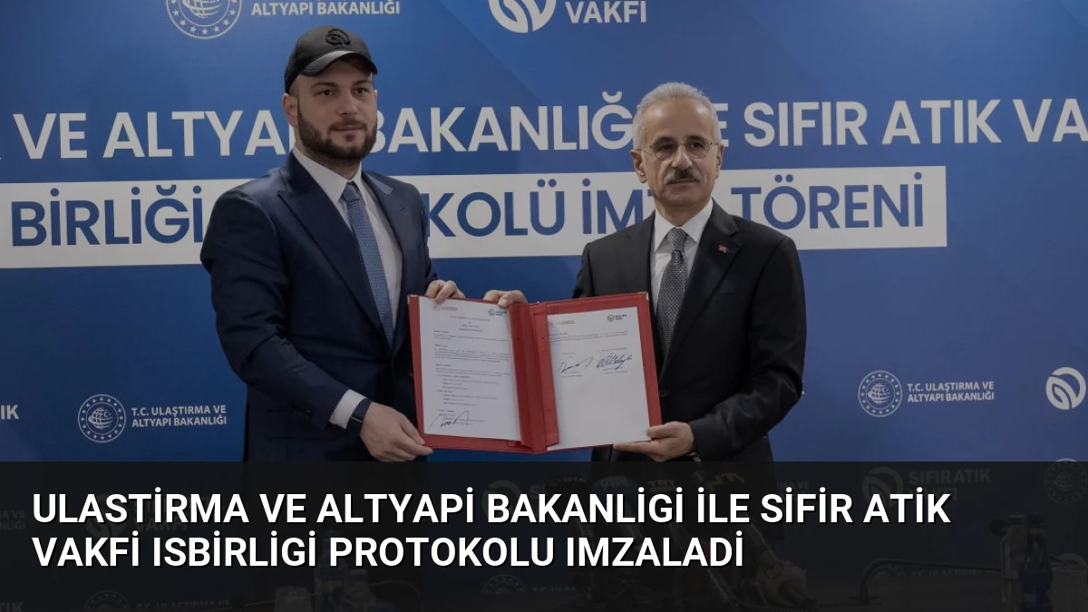 Ulastirma ve Altyapi Bakanligi ile Sifir Atik Vakfi Isbirligi Protokolu Imzaladi