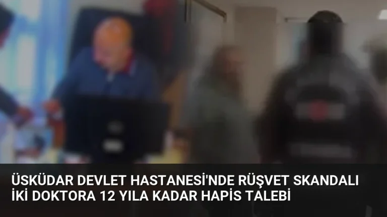 Üsküdar Devlet Hastanesi’nde Rüşvet Skandalı İki Doktora 12 Yıla Kadar Hapis Talebi