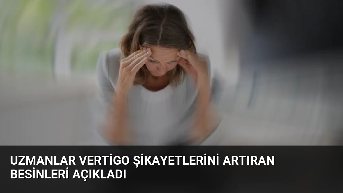 Uzmanlar Vertigo Şikayetlerini Artıran Besinleri Açıkladı