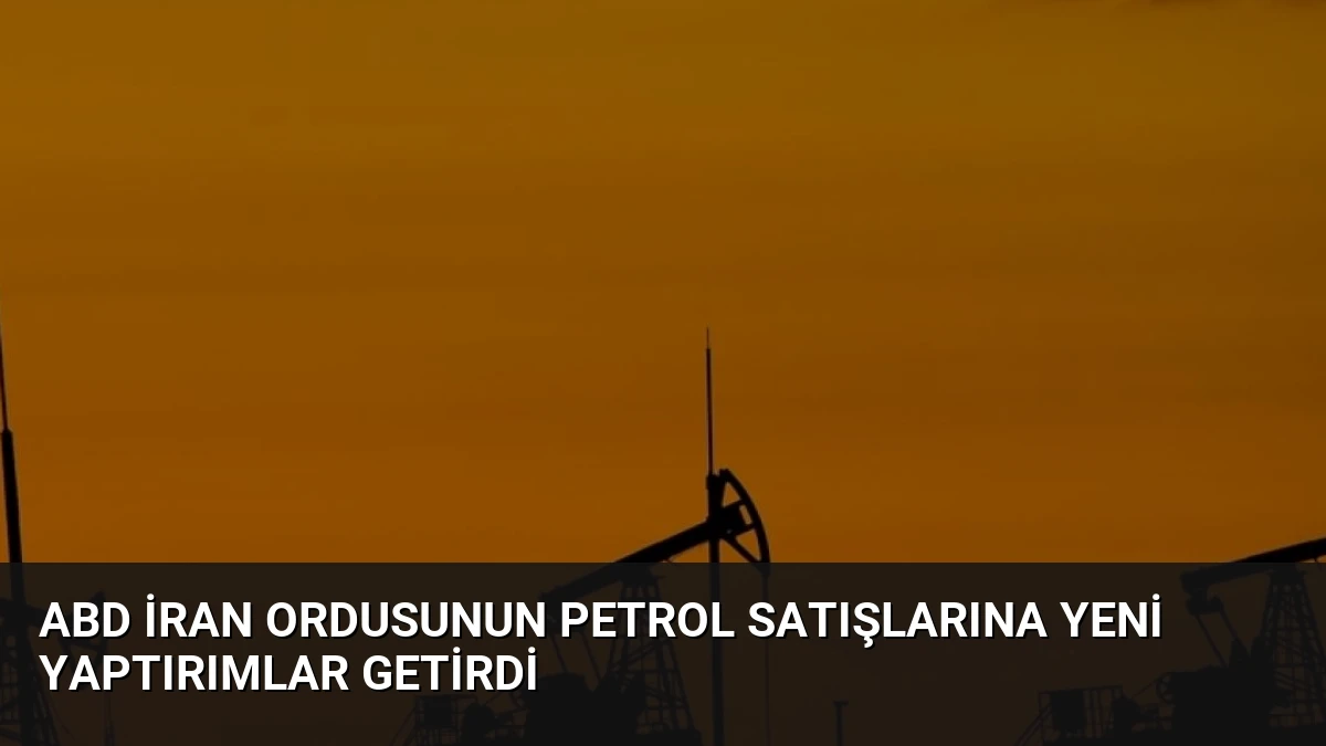 ABD İran Ordusunun Petrol Satışlarına Yeni Yaptırımlar Getirdi
