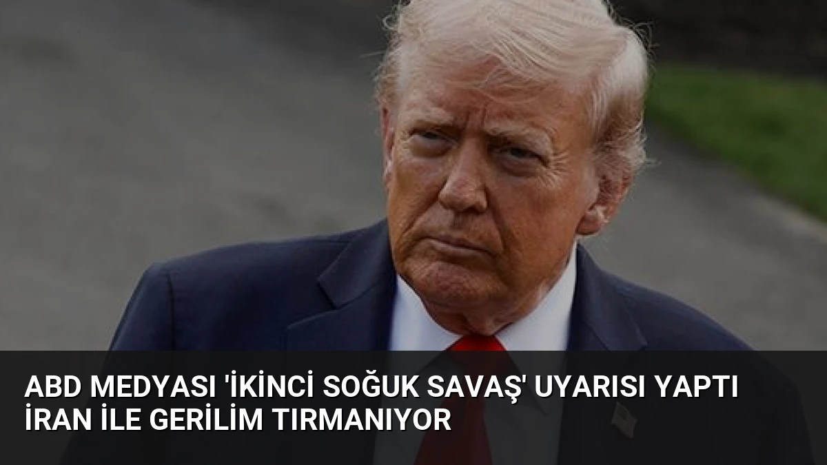 ABD Medyası ‘İkinci Soğuk Savaş’ Uyarısı Yaptı İran ile Gerilim Tırmanıyor
