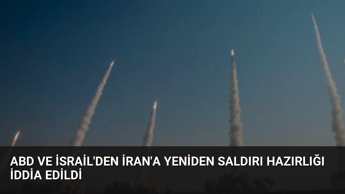 ABD ve İsrail’den İran’a Yeniden Saldırı Hazırlığı İddia Edildi