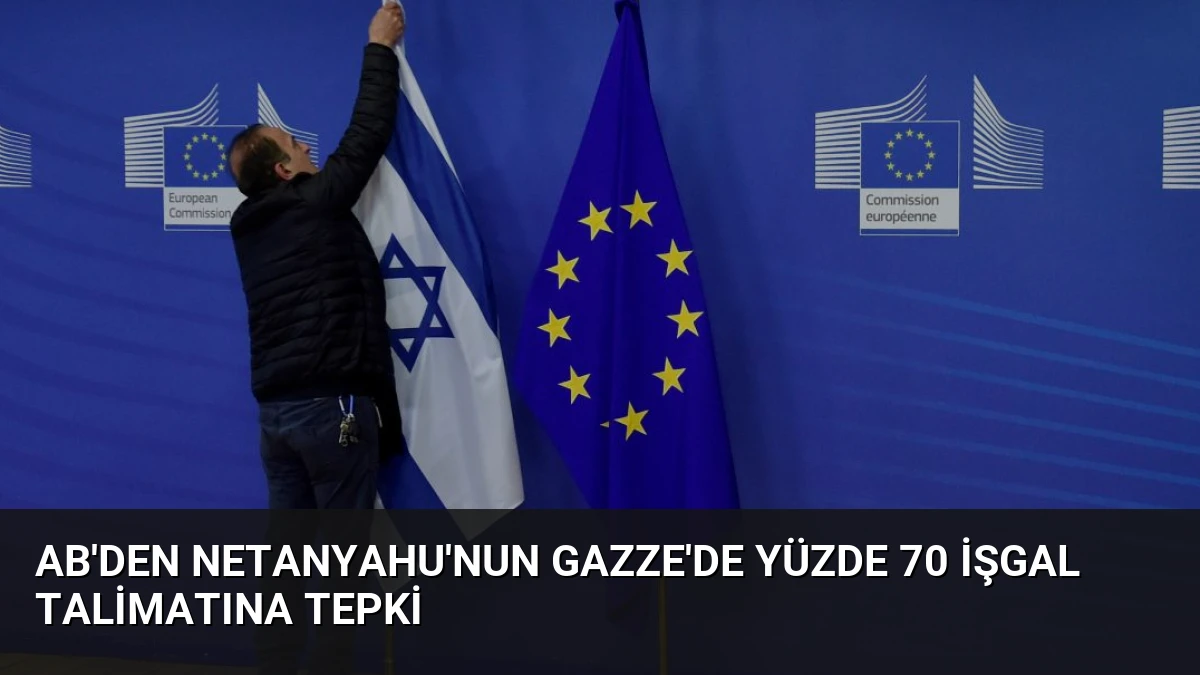 AB’den Netanyahu’nun Gazze’de Yüzde 70 İşgal Talimatına Tepki