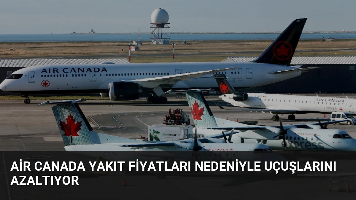 Air Canada Yakıt Fiyatları Nedeniyle Uçuşlarını Azaltıyor