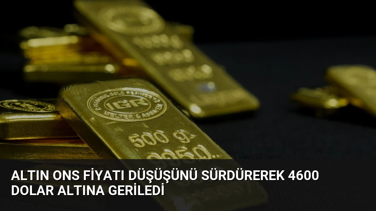 Altın Ons Fiyatı Düşüşünü Sürdürerek 4600 Dolar Altına Geriledi