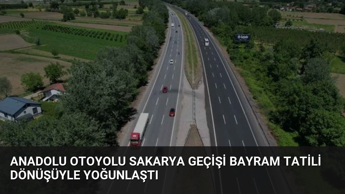 Anadolu Otoyolu Sakarya Geçişi Bayram Tatili Dönüşüyle Yoğunlaştı