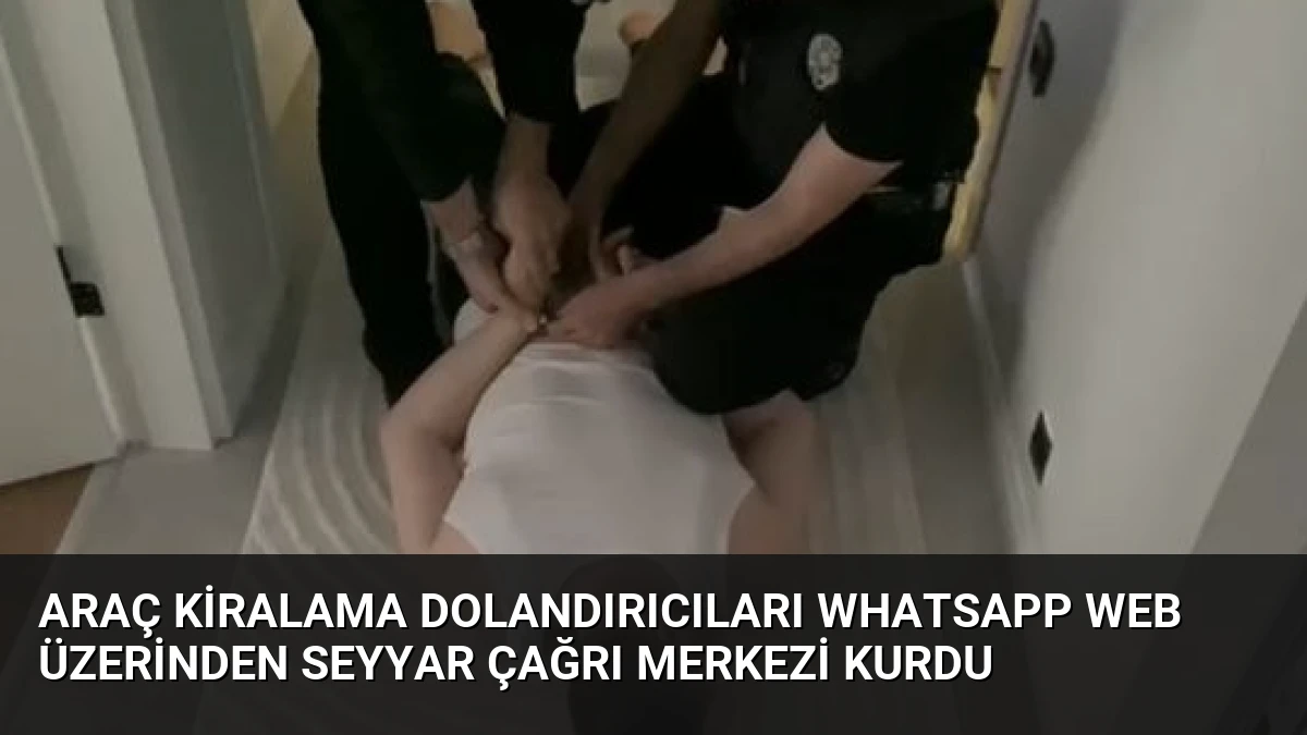 Araç Kiralama Dolandırıcıları WhatsApp Web Üzerinden Seyyar Çağrı Merkezi Kurdu