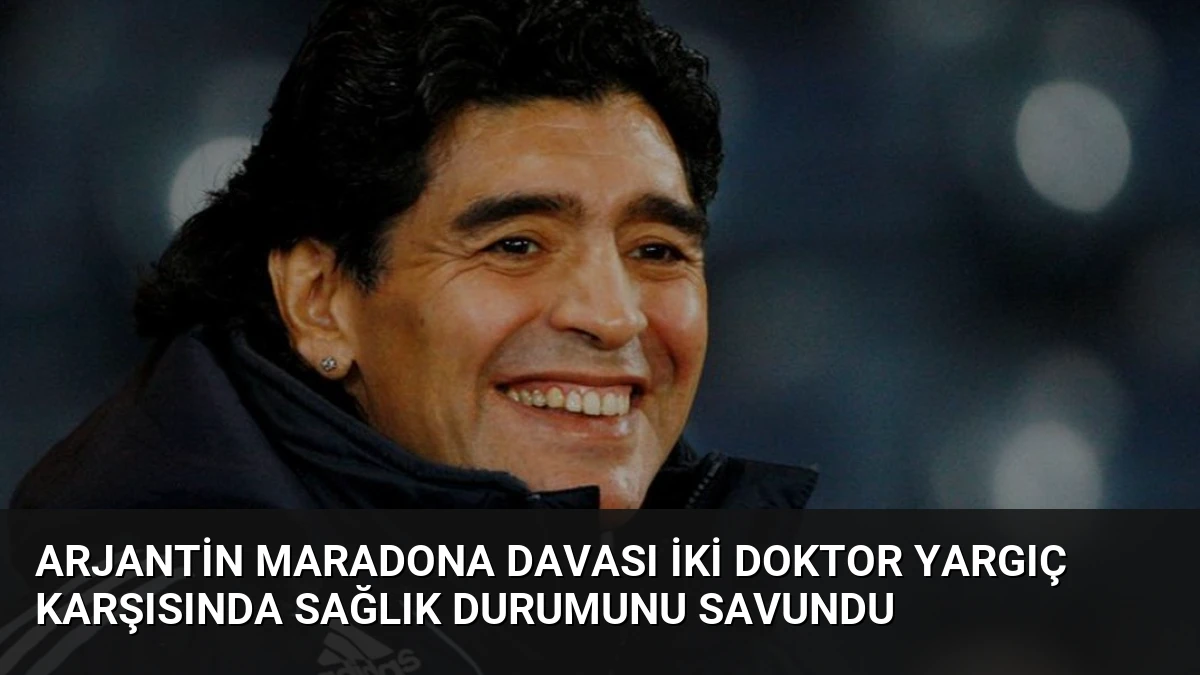Arjantin Maradona Davası İki Doktor Yargıç Karşısında Sağlık Durumunu Savundu