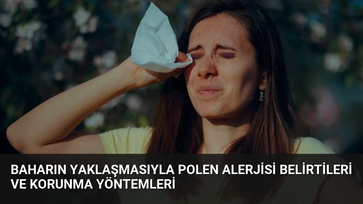 Baharın Yaklaşmasıyla Polen Alerjisi Belirtileri ve Korunma Yöntemleri