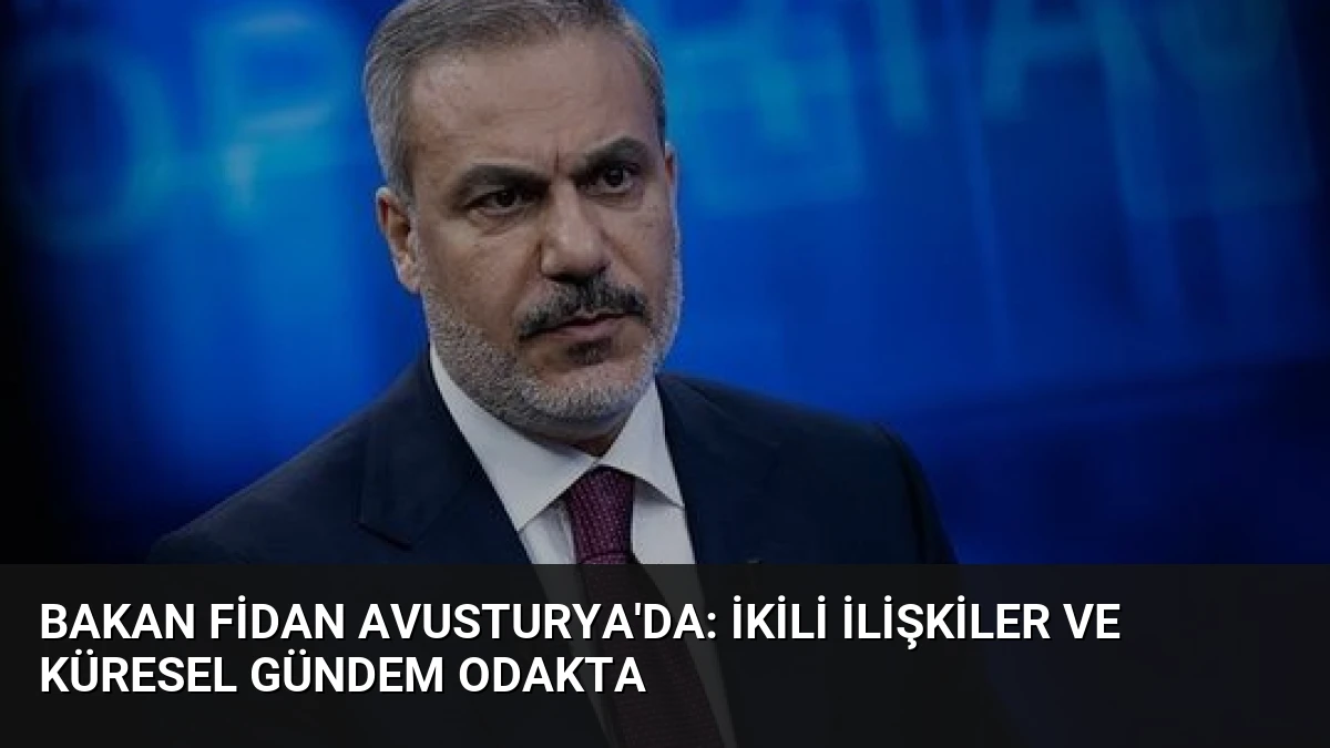 Bakan Fidan Avusturya’da: İkili İlişkiler ve Küresel Gündem Odakta