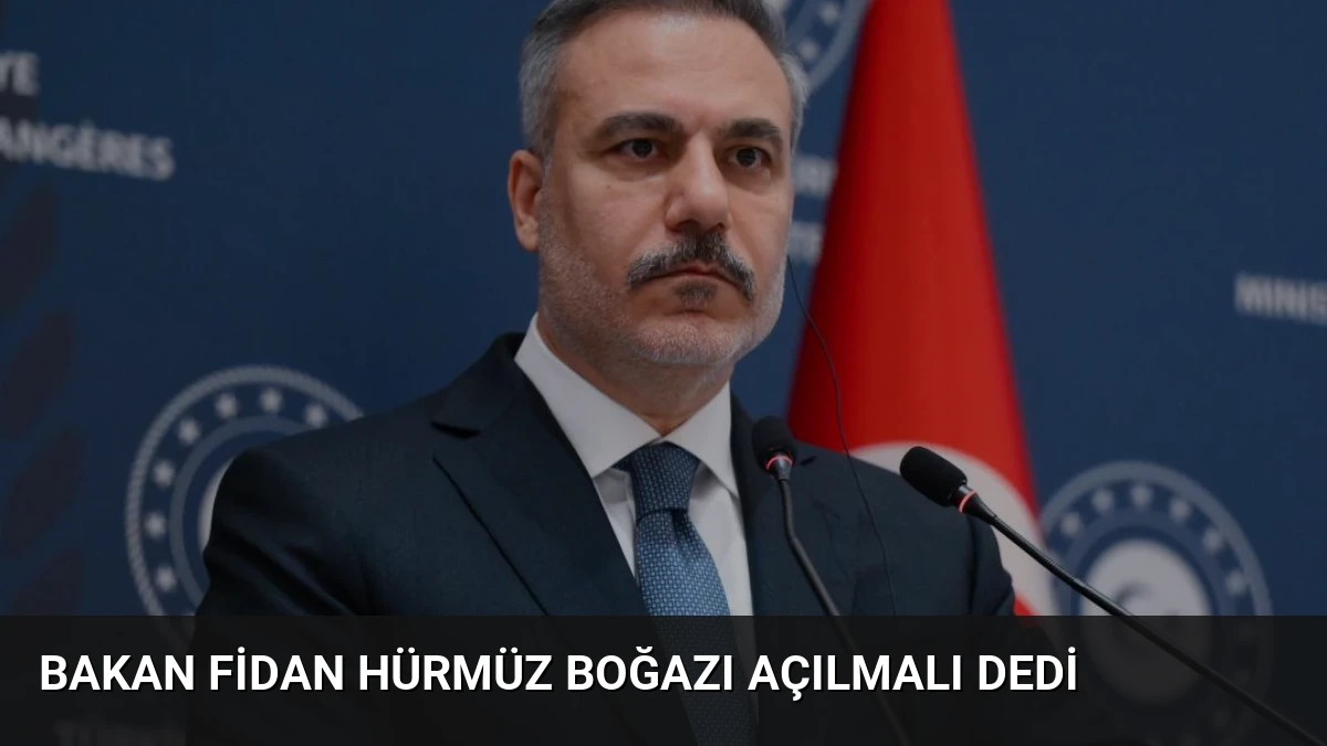 Bakan Fidan Hürmüz Boğazı Açılmalı Dedi