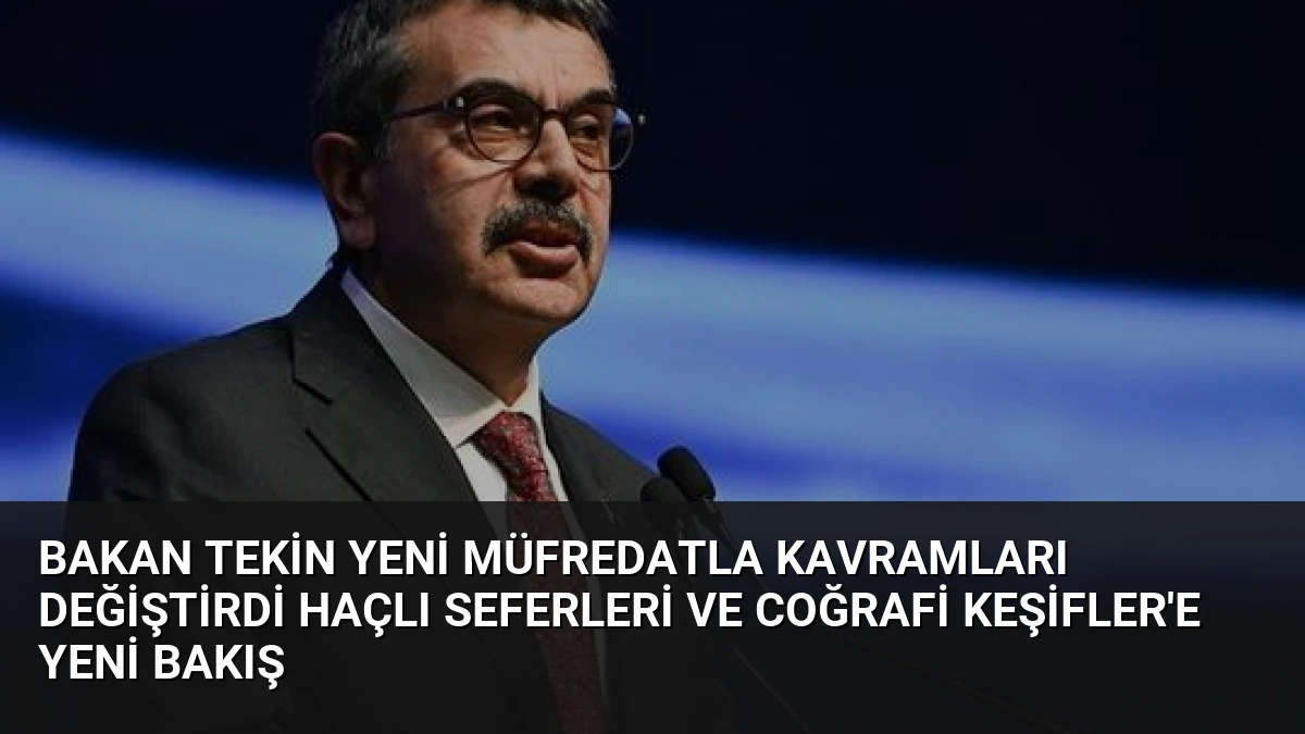 Bakan Tekin yeni müfredatla kavramları değiştirdi Haçlı Seferleri ve Coğrafi Keşifler’e yeni bakış