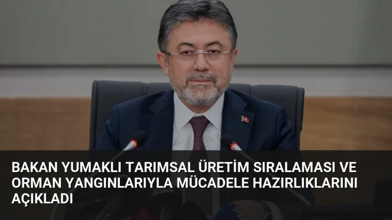 Bakan Yumaklı Tarımsal Üretim Sıralaması ve Orman Yangınlarıyla Mücadele Hazırlıklarını Açıkladı