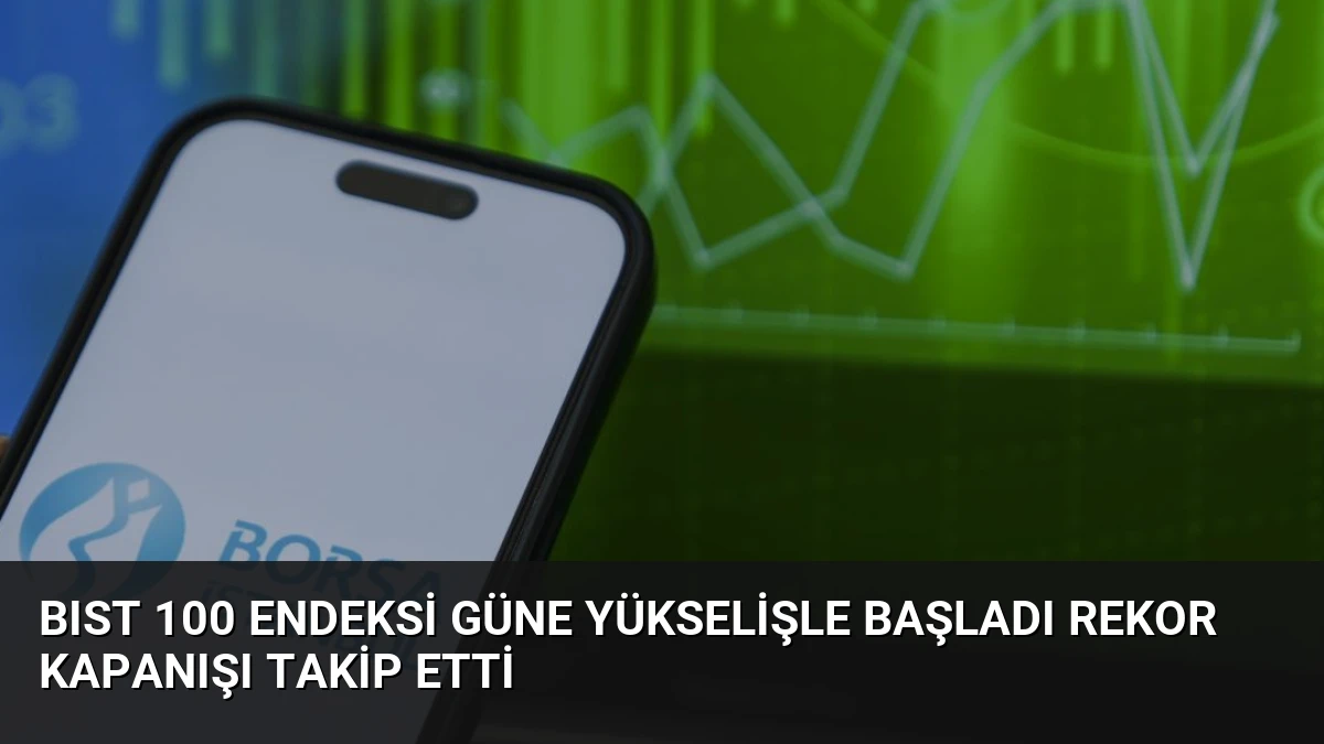 BIST 100 Endeksi Güne Yükselişle Başladı Rekor Kapanışı Takip Etti