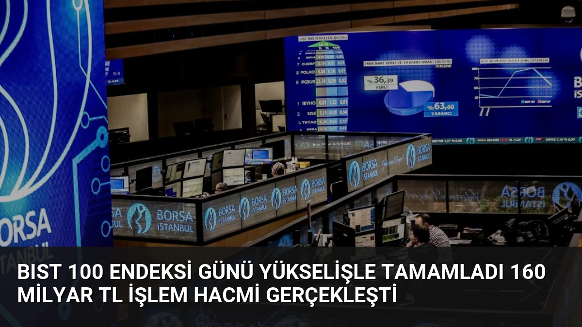 BIST 100 Endeksi Günü Yükselişle Tamamladı 160 Milyar TL İşlem Hacmi Gerçekleşti