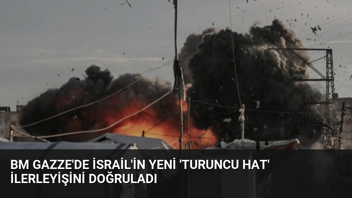 BM Gazze’de İsrail’in Yeni ‘Turuncu Hat’ İlerleyişini Doğruladı