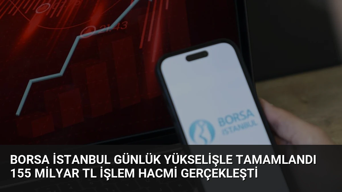 Borsa İstanbul Günlük Yükselişle Tamamlandı 155 Milyar TL İşlem Hacmi Gerçekleşti