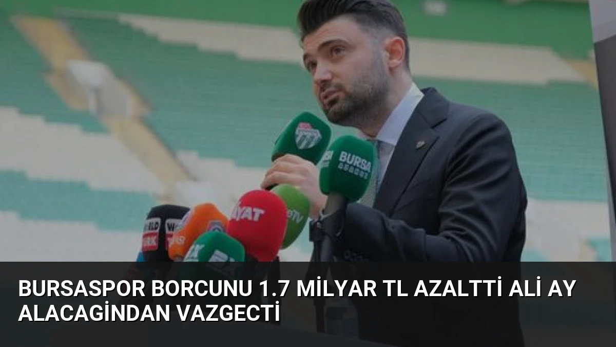 Bursaspor Borcunu 1.7 Milyar TL Azaltti Ali Ay Alacagindan Vazgecti