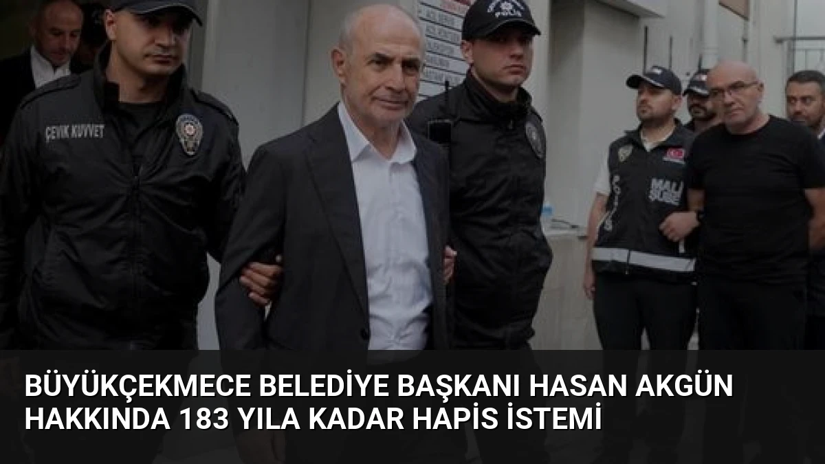 Büyükçekmece Belediye Başkanı Hasan Akgün Hakkında 183 Yıla Kadar Hapis İstemi