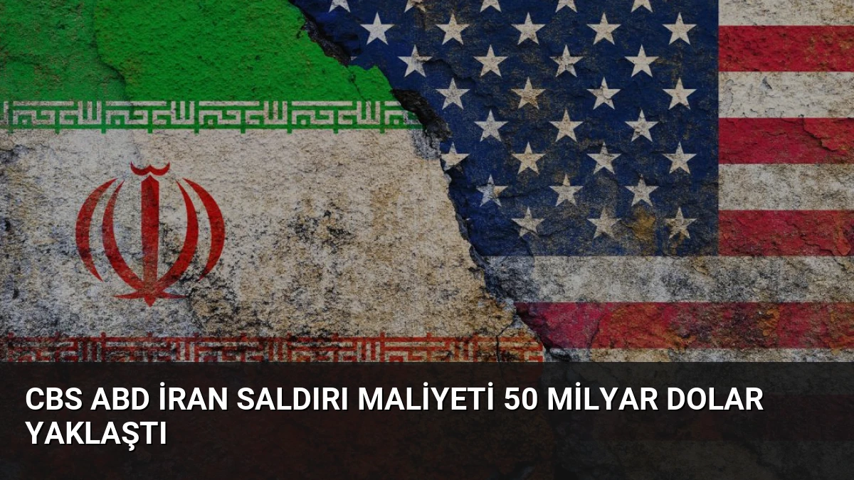 CBS ABD İran Saldırı Maliyeti 50 Milyar Dolar Yaklaştı