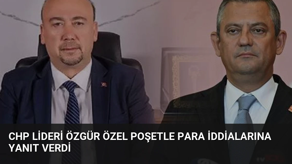 CHP Lideri Özgür Özel Poşetle Para İddialarına Yanıt Verdi